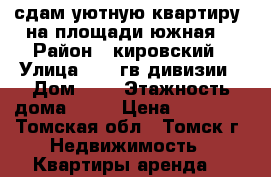 сдам уютную квартиру  на площади южная. › Район ­ кировский › Улица ­ 19 гв.дивизии › Дом ­ 7 › Этажность дома ­ 11 › Цена ­ 18 000 - Томская обл., Томск г. Недвижимость » Квартиры аренда   